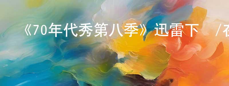 曹文標發布《70年代秀第八季》迅雷下載/在線觀看-都市情感-美劇天堂